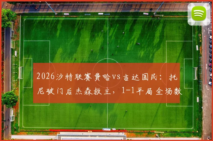 2026沙特联赛费哈vs吉达国民：托尼破门后杰森救主，1-1平局全场数据与精彩集锦回顾