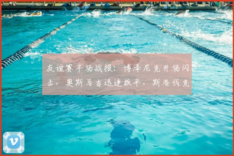 友谊赛半场战报:博泽尼克开场闪击,奥斯马吉迅速扳平,斯洛伐克1-1暂平黑山