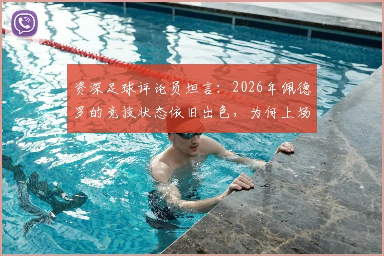 资深足球评论员坦言：2026年佩德罗的竞技状态依旧出色，为何上场时间反而受限？