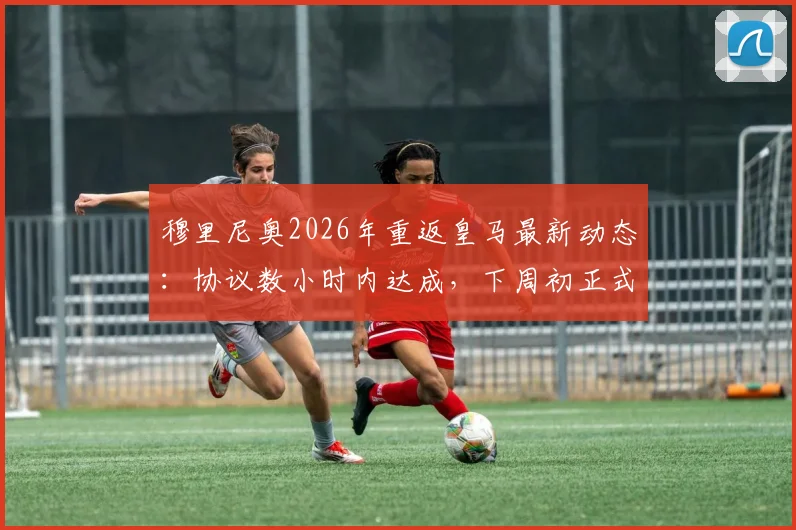 穆里尼奥2026年重返皇马最新动态:协议数小时内达成,下周初正式签约伯纳乌,合同年限与年薪细节曝光
