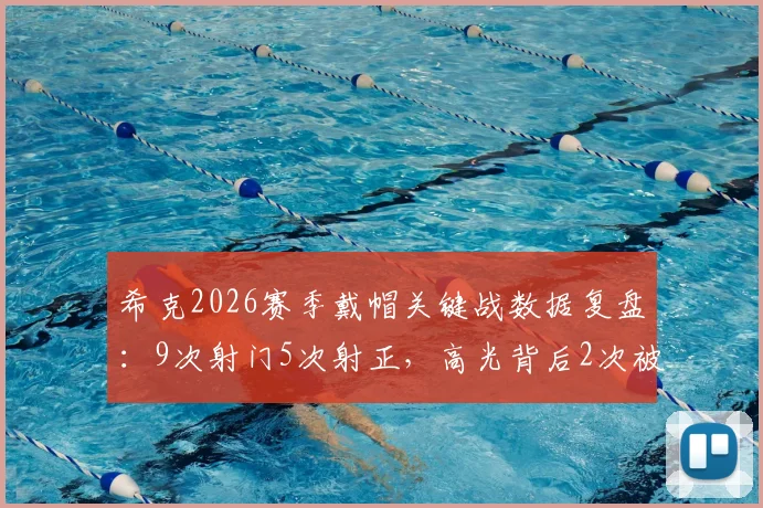 希克2026赛季戴帽关键战数据复盘：9次射门5次射正，高光背后2次被侵犯说明什么？