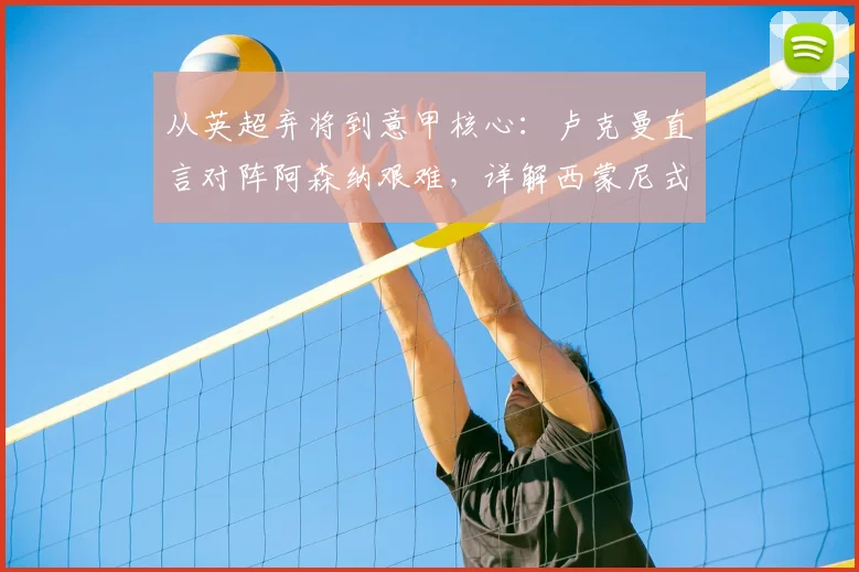 从英超弃将到意甲核心：卢克曼直言对阵阿森纳艰难，详解西蒙尼式执教如何重塑他2026赛季