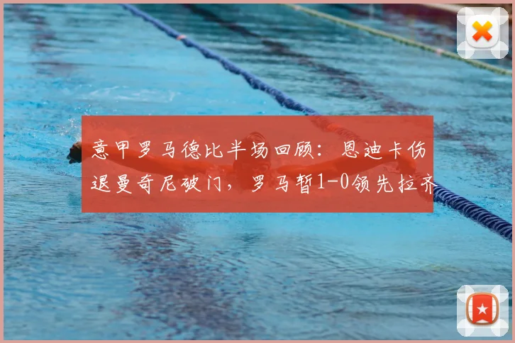 意甲罗马德比半场回顾：恩迪卡伤退曼奇尼破门，罗马暂1-0领先拉齐奥