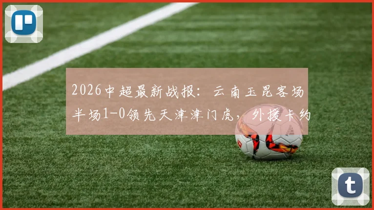 2026中超最新战报：云南玉昆客场半场1-0领先天津津门虎，外援卡约建功，津门虎防线遭遇考验