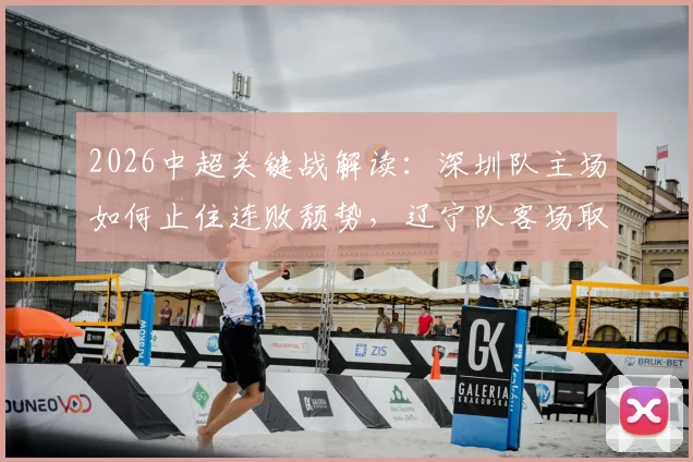 2026中超关键战解读:深圳队主场如何止住连败颓势,辽宁队客场取胜战术解析与历史战绩分析
