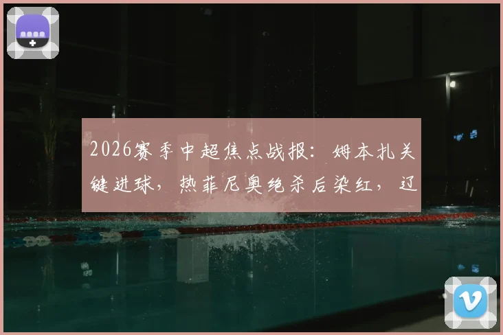 2026赛季中超焦点战报：姆本扎关键进球，热菲尼奥绝杀后染红，辽宁铁人3-2力克上海海港