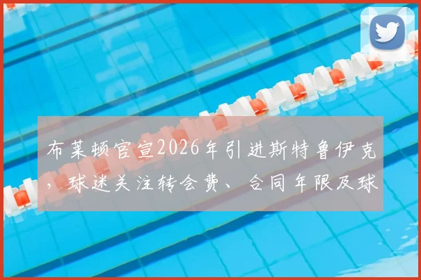 布莱顿官宣2026年引进斯特鲁伊克，球迷关注转会费、合同年限及球衣号码等未公开细节