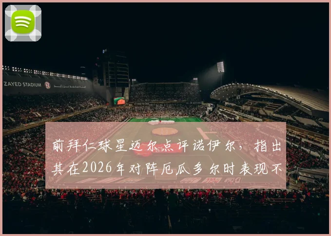 前拜仁球星迈尔点评诺伊尔,指出其在2026年对阵厄瓜多尔时表现不够主动,门将领袖作用存疑
