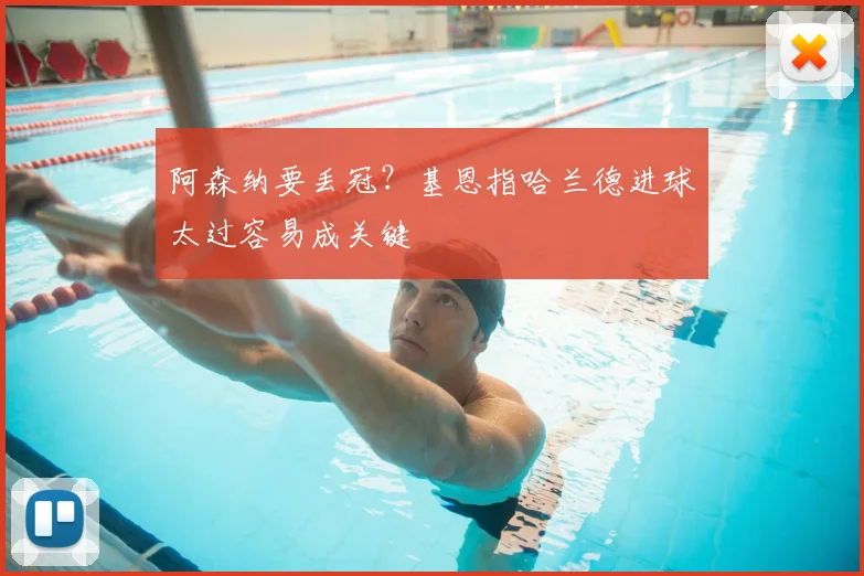 阿森纳要丢冠?基恩指哈兰德进球太过容易成关键