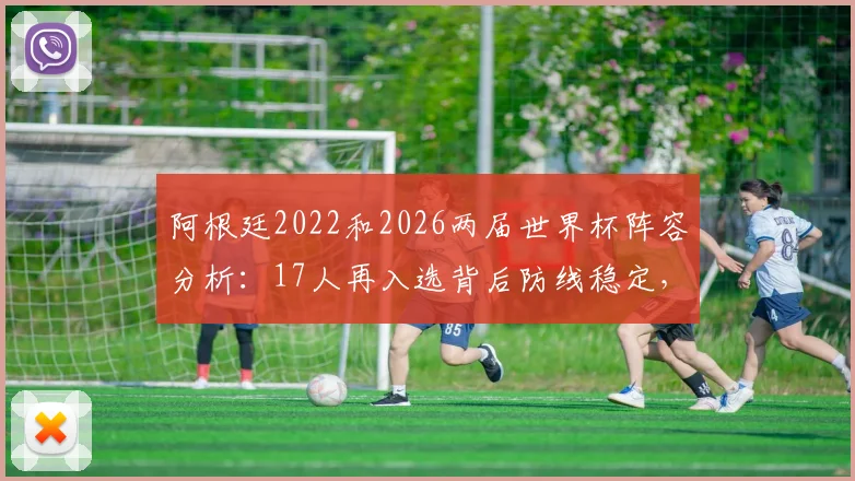 阿根廷2022和2026两届世界杯阵容分析：17人再入选背后防线稳定，斯卡洛尼选人思路解读