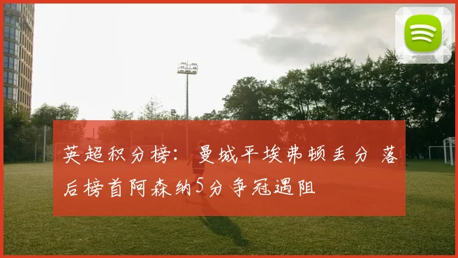 英超积分榜:曼城平埃弗顿丢分 落后榜首阿森纳5分争冠遇阻