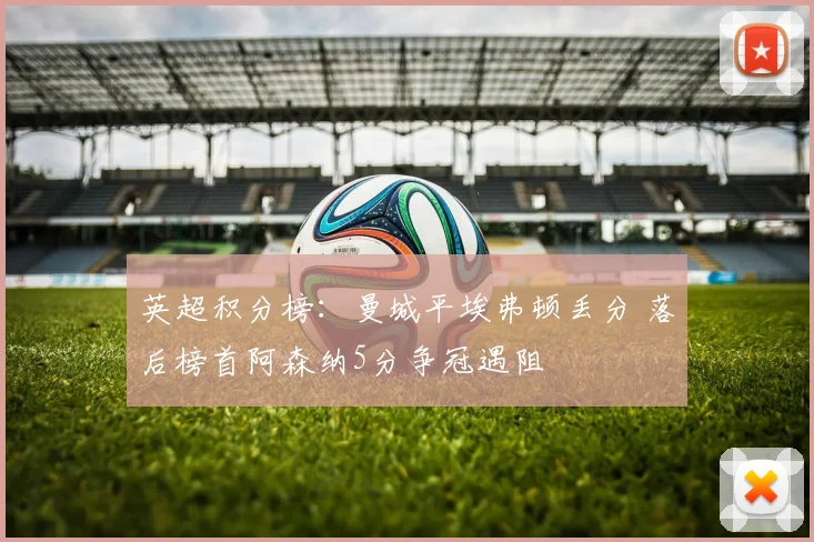 英超积分榜：曼城平埃弗顿丢分 落后榜首阿森纳5分争冠遇阻