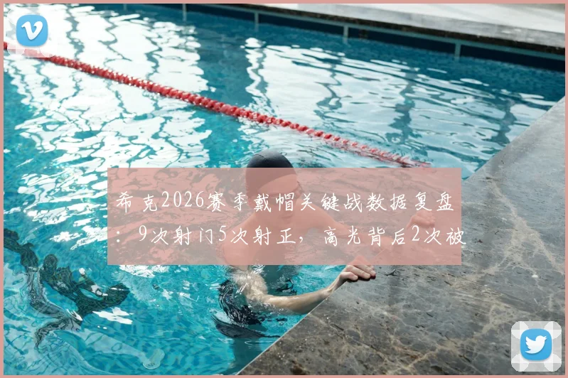 希克2026赛季戴帽关键战数据复盘:9次射门5次射正,高光背后2次被侵犯说明什么?