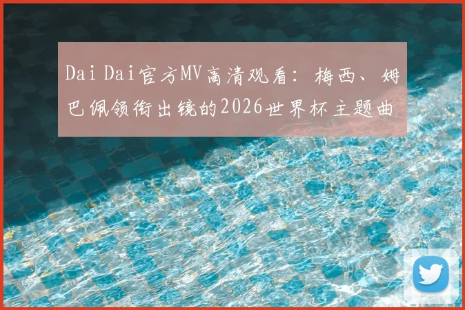 Dai Dai官方MV高清观看：梅西、姆巴佩领衔出镜的2026世界杯主题曲视频，附歌词翻译与下载指南