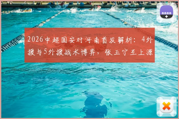 2026中超国安对河南首发解析：4外援与5外援战术博弈，张玉宁王上源关键对决看点