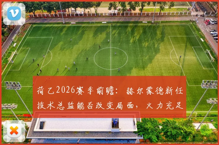 荷乙2026赛季前瞻：赫尔蒙德新任技术总监能否改变局面，火力充足的瓦尔韦克客场能否延续进球势头？