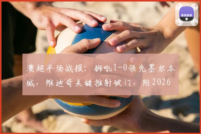 澳超半场战报：狮吼1-0领先墨尔本城，维迪奇关键推射破门，附2026赛季最新比分查询