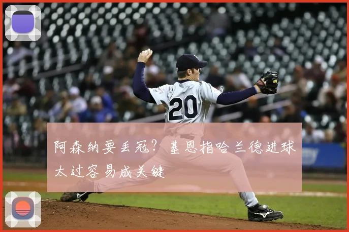 阿森纳要丢冠？基恩指哈兰德进球太过容易成关键